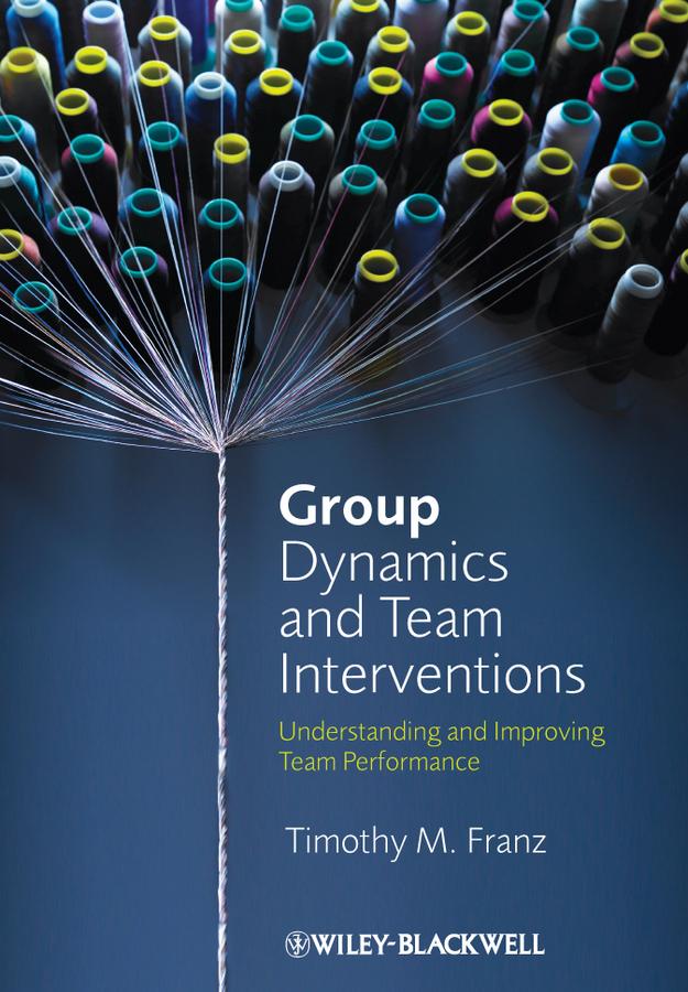 Group Dynamics and Team Interventions by Timothy M. Franz