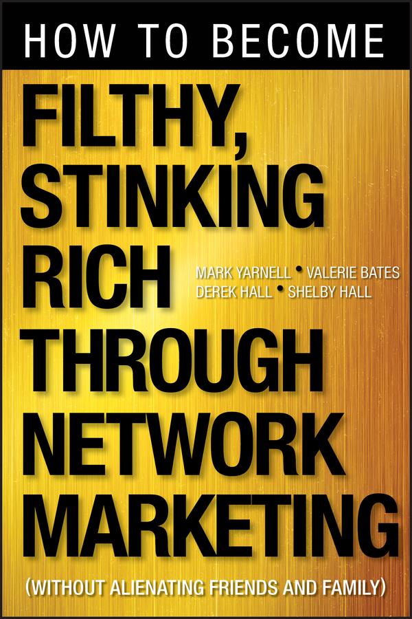 How to Become Filthy, Stinking Rich Through Network Marketing by Derek Hall, Mark Yarnell, Shelby Hall, Valerie Bates