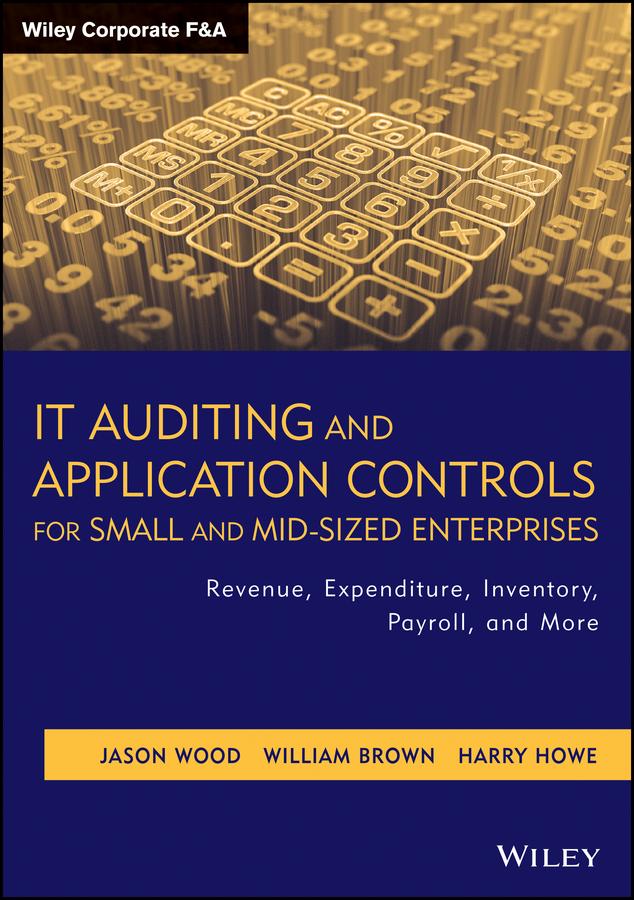 IT Auditing and Application Controls for Small and Mid-Sized Enterprises by Harry Howe, Jason Wood, William Brown
