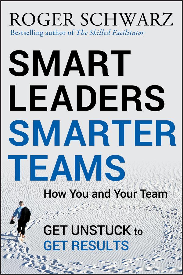Smart Leaders, Smarter Teams by Roger M. Schwarz