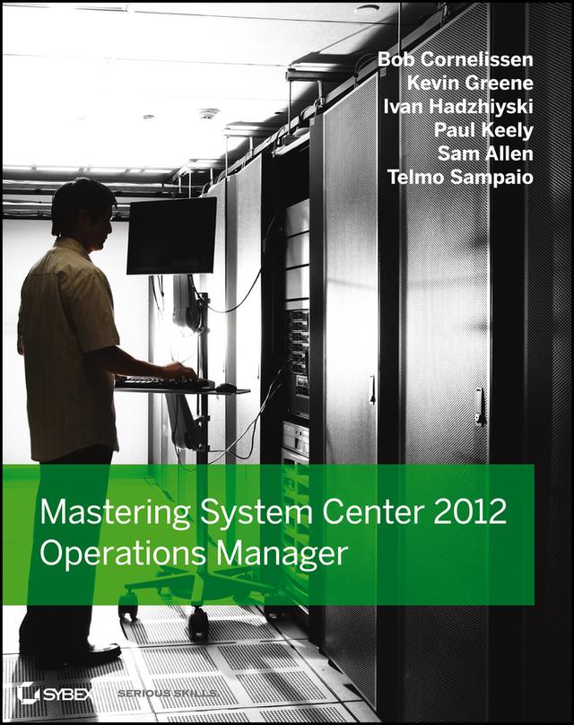Mastering System Center 2012 Operations Manager by Bob Cornelissen, Ivan Hadzhiyski, Kevin Greene, Paul Keely, Samuel M. Allen, Telmo Sampaio
