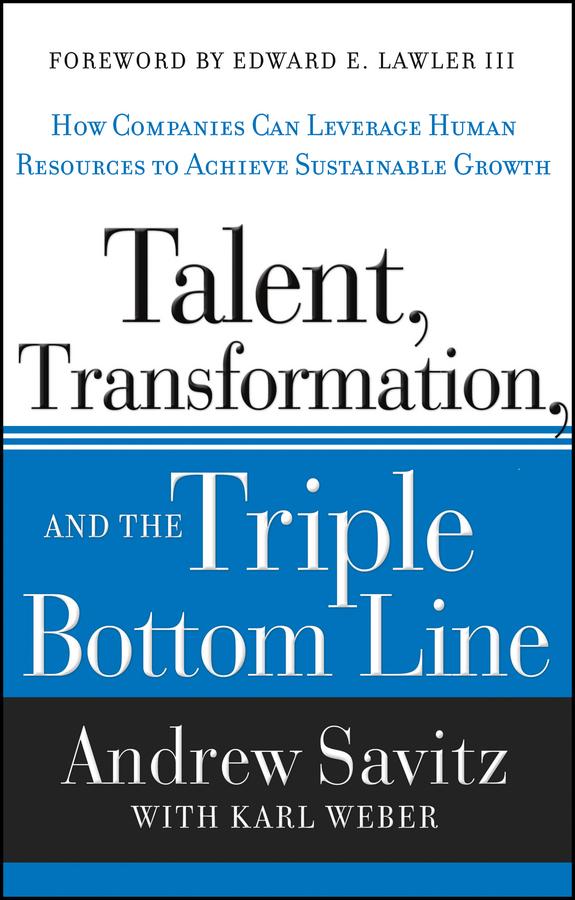 Talent, Transformation, and the Triple Bottom Line by Andrew Savitz, Edward E. Lawler, III, Karl Weber