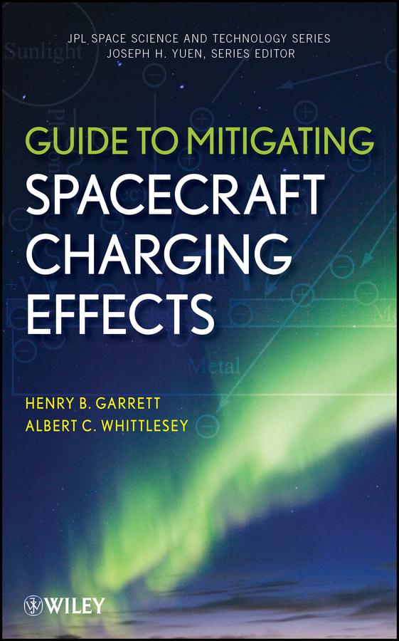 Guide to Mitigating Spacecraft Charging Effects by Albert C. Whittlesey, Henry B. Garrett