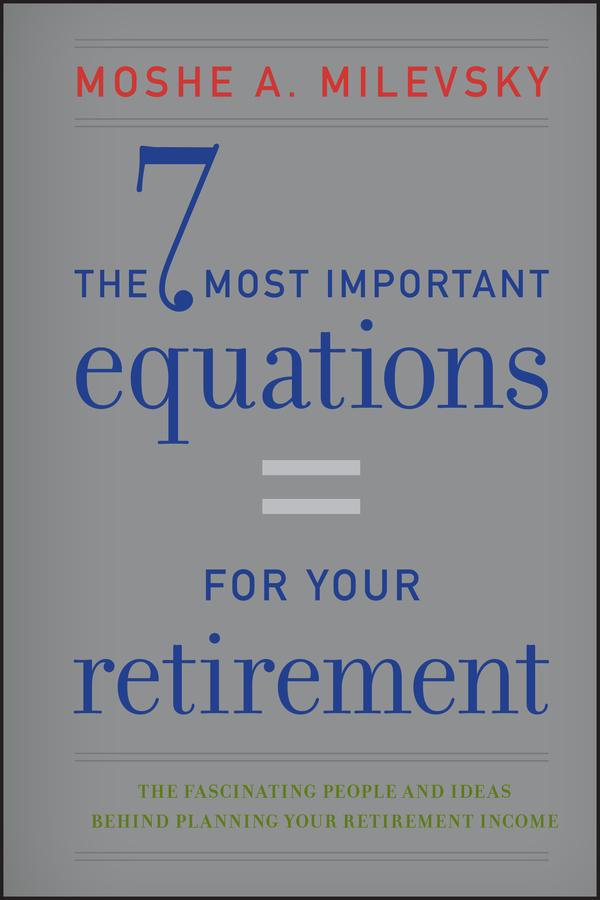 The 7 Most Important Equations for Your Retirement by Moshe A. Milevsky