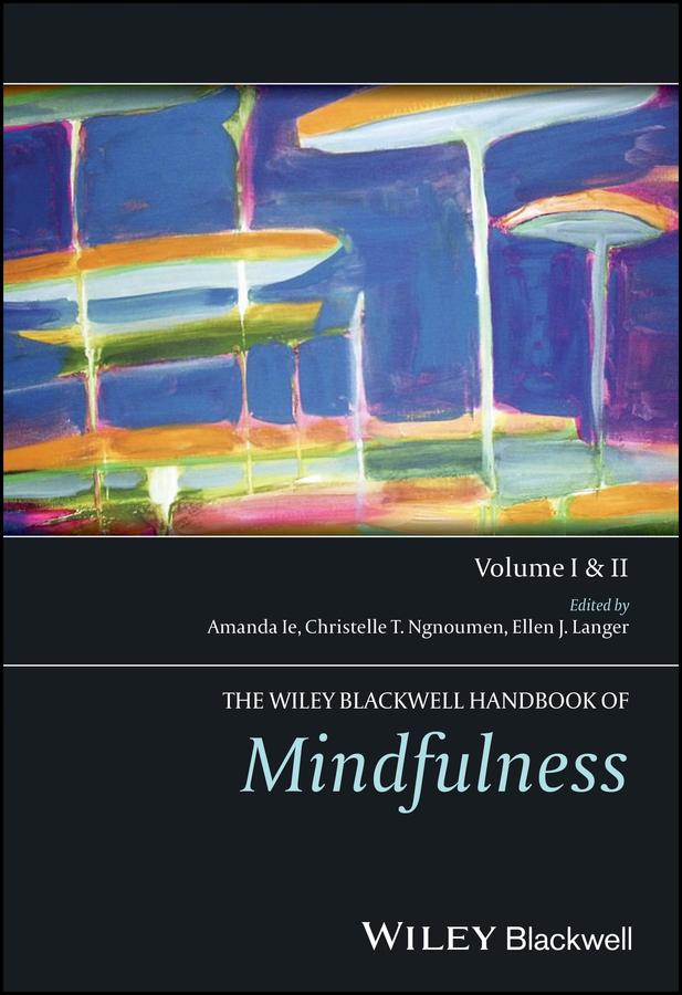 The Wiley Blackwell Handbook of Mindfulness by Amanda Ie, Christelle T. Ngnoumen, Ellen J. Langer