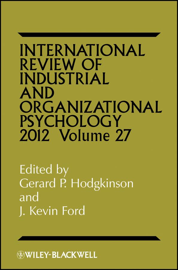 International Review of Industrial and Organizational Psychology 2012, Volume 27 by Gerard P. Hodgkinson, J. Kevin Ford