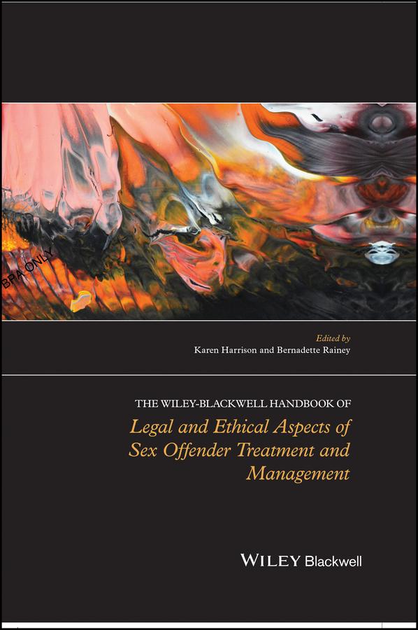 The Wiley-Blackwell Handbook of Legal and Ethical Aspects of Sex Offender Treatment and Management by Bernadette Rainey, Karen Harrison