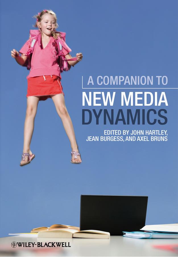 A Companion to New Media Dynamics by Axel Bruns, Jean Burgess, John Hartley