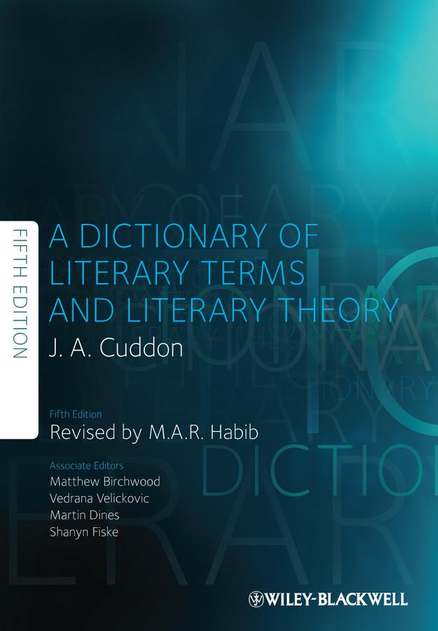 A Dictionary of Literary Terms and Literary Theory by J. A. Cuddon, M. A. R. Habib, Martin Dines, Matthew Birchwood, Shanyn Fiske, Vedrana Velickovic