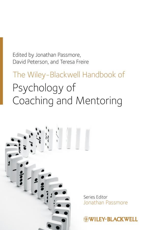 The Wiley-Blackwell Handbook of the Psychology of Coaching and Mentoring by David Peterson, Jonathan Passmore, Teresa Freire