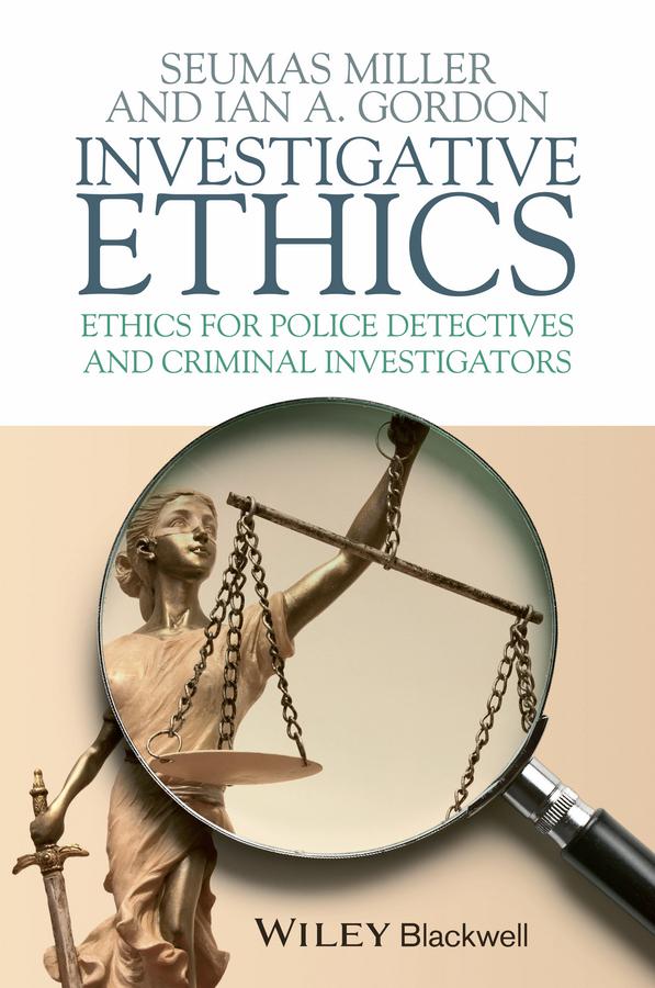 Investigative Ethics by Ian A. Gordon, Seumas Miller