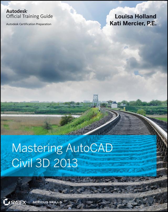 Mastering AutoCAD Civil 3D 2013 by Kati Mercier, Louisa Holland