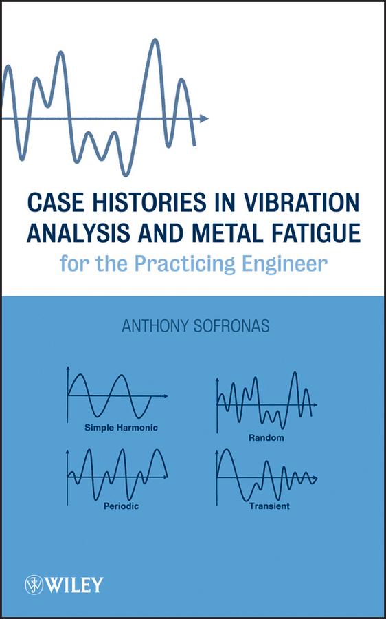 Case Histories in Vibration Analysis and Metal Fatigue for the Practicing Engineer by Anthony Sofronas