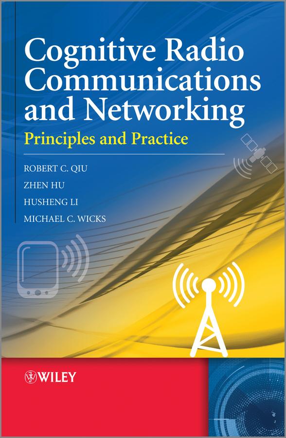Cognitive Radio Communication and Networking by Husheng Li, Michael C. Wicks, Robert Caiming Qiu, Zhen Hu
