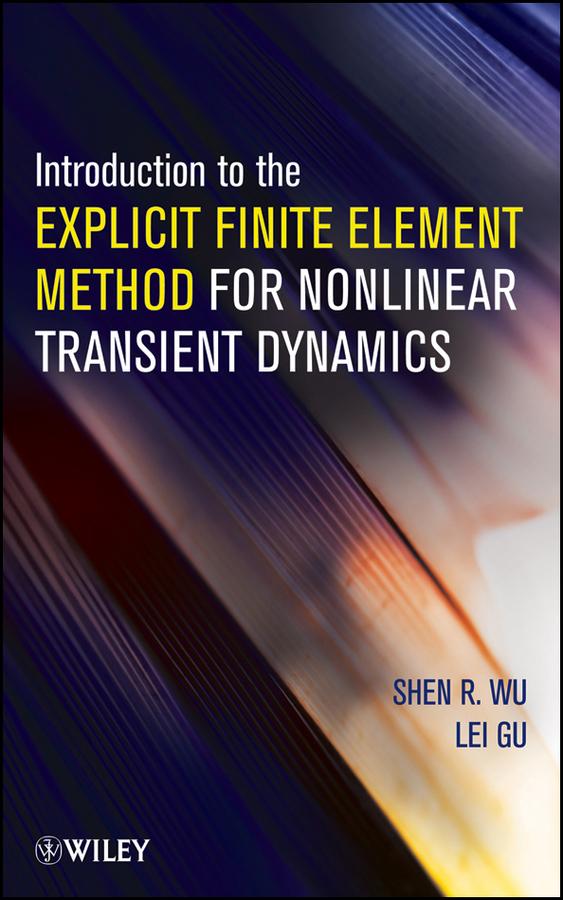 Introduction to the Explicit Finite Element Method for Nonlinear Transient Dynamics by Lei Gu, Shen R. Wu