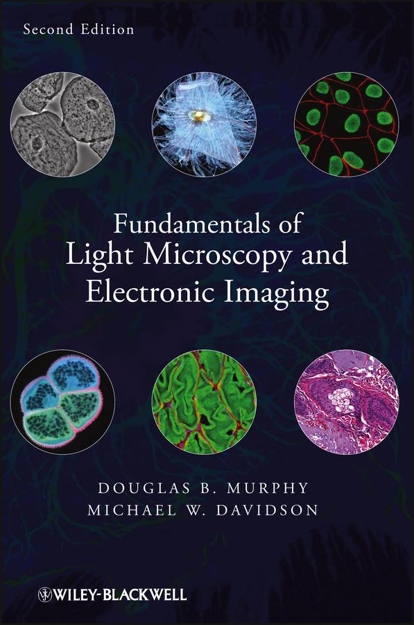 Fundamentals of Light Microscopy and Electronic Imaging by Douglas B. Murphy, Michael W. Davidson