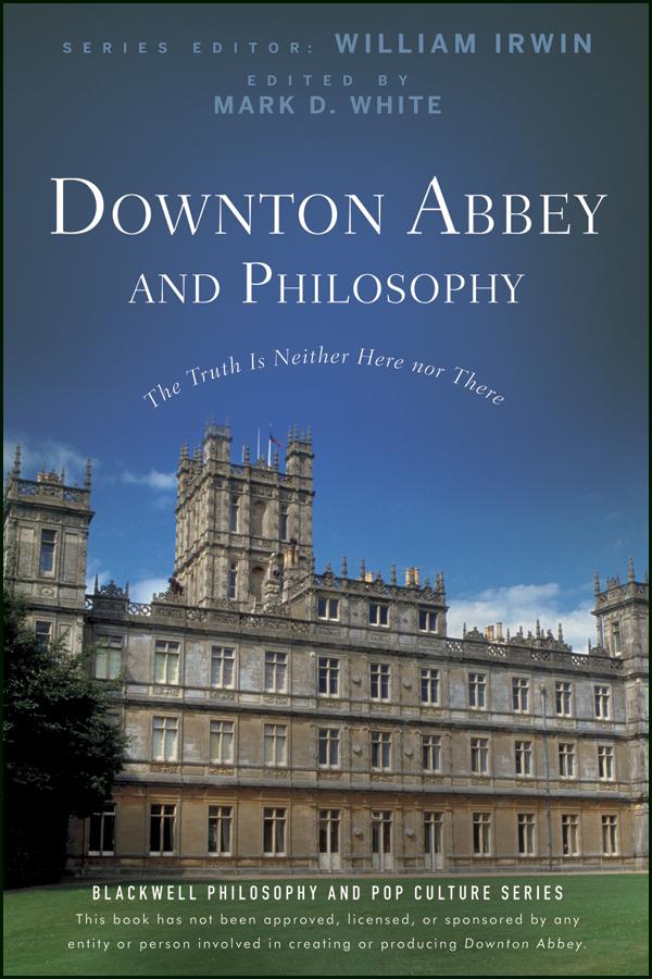 Downton Abbey and Philosophy by Mark D. White, William Irwin