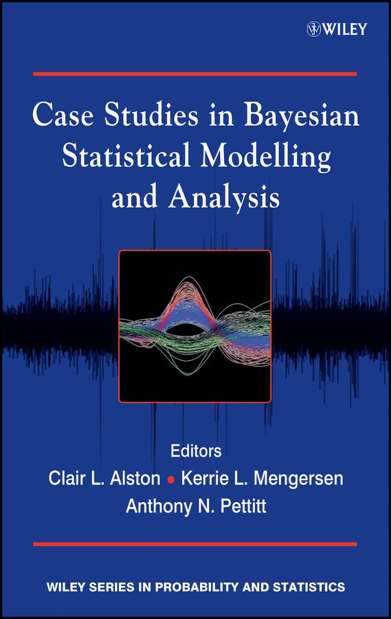 Case Studies in Bayesian Statistical Modelling and Analysis by Anthony N. Pettitt, Clair L. Alston, Kerrie L. Mengersen