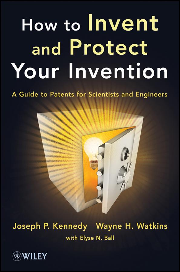 How to Invent and Protect Your Invention by Elyse N. Ball, Joseph P. Kennedy, Wayne H. Watkins