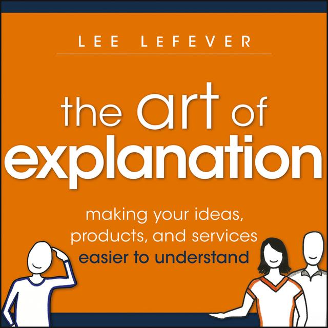 The Art of Explanation by Lee LeFever