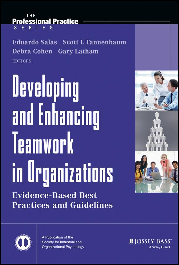 Developing and Enhancing Teamwork in Organizations by Deborah Cohen, Eduardo Salas, Gary Latham, Scott Tannenbaum