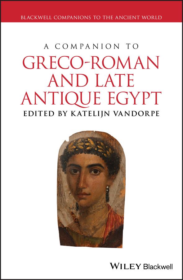 A Companion to Greco-Roman and Late Antique Egypt by Katelijn Vandorpe