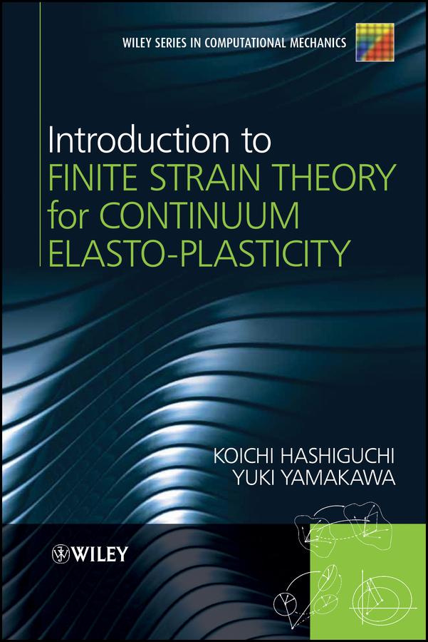 Introduction to Finite Strain Theory for Continuum Elasto-Plasticity by Koichi Hashiguchi, Yuki Yamakawa