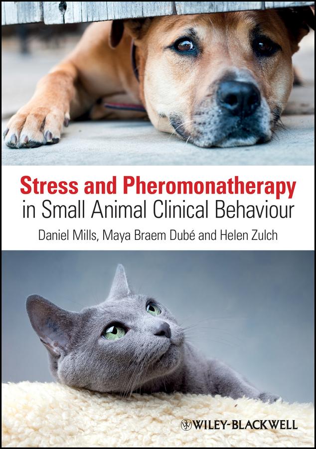 Stress and Pheromonatherapy in Small Animal Clinical Behaviour by Daniel S. Mills, Helen Zulch, Maya Braem Dube