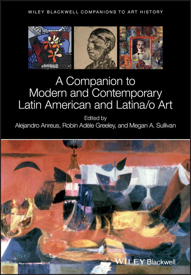 A Companion to Modern and Contemporary Latin American and Latina/o Art by Alejandro Anreus, Dana Arnold, Megan A. Sullivan, Robin Adèle Greeley