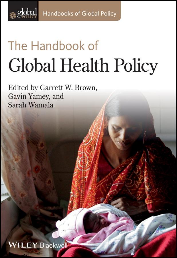 The Handbook of Global Health Policy by Garrett W. Brown, Gavin Yamey, Sarah Wamala