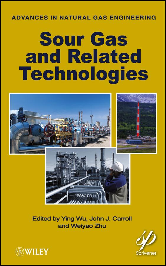 Sour Gas and Related Technologies by John J. Carroll, Weiyao Zhu, Ying Wu