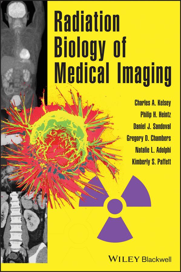 Radiation Biology of Medical Imaging by Charles A. Kelsey, Daniel J. Sandoval, Gregory D. Chambers, Kimberly S. Paffett, Natalie L. Adolphi, Philip H. Heintz