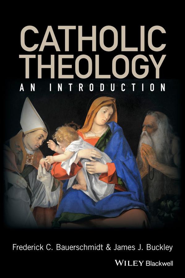 Catholic Theology by Frederick C. Bauerschmidt, James J. Buckley