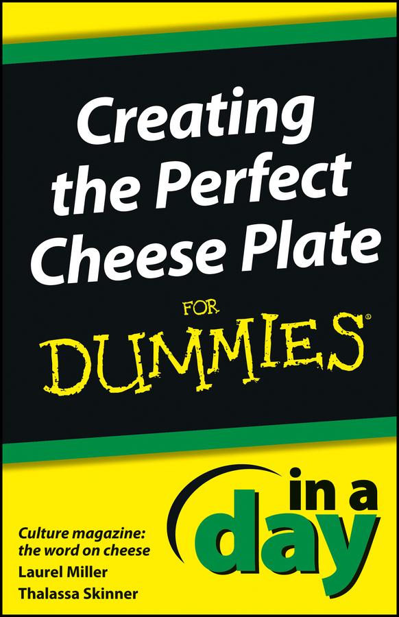 Creating the Perfect Cheese Plate In a Day For Dummies by Culture Magazine, Laurel Miller, Thalassa Skinner