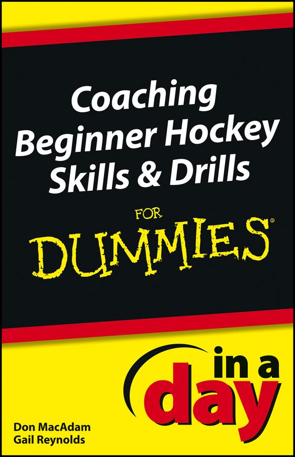Coaching Beginner Hockey Skills and Drills In A Day For Dummies by Don MacAdam, Gail Reynolds