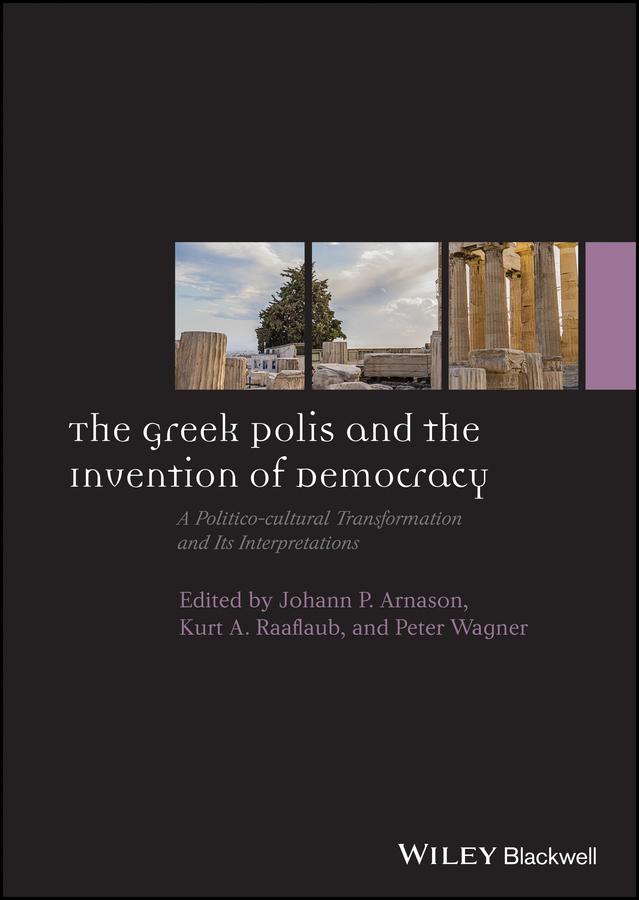 The Greek Polis and the Invention of Democracy by Johann P. Arnason, Kurt A. Raaflaub, Peter Wagner