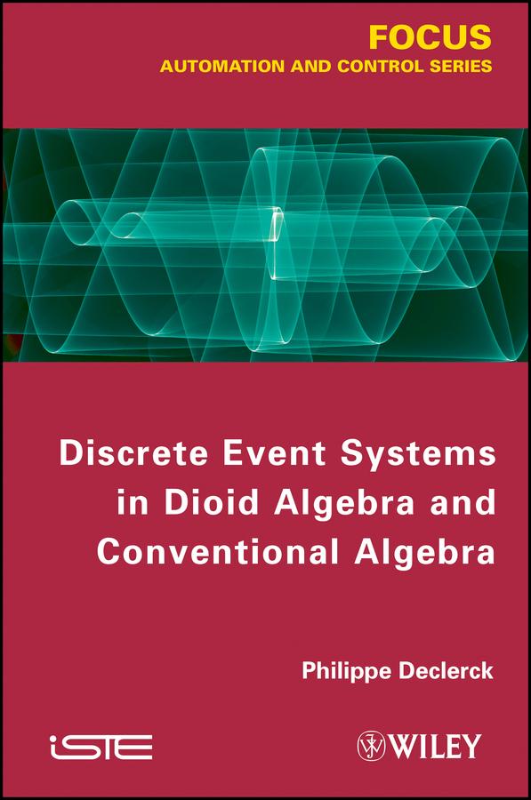 Discrete Event Systems in Dioid Algebra and Conventional Algebra by Philippe Declerck