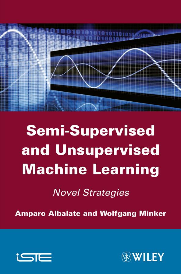 Semi-Supervised and Unsupervised Machine Learning by Amparo Albalate, Wolfgang Minker