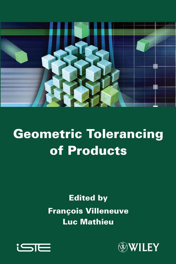 Geometric Tolerancing of Products by François Villeneuve, Luc Mathieu