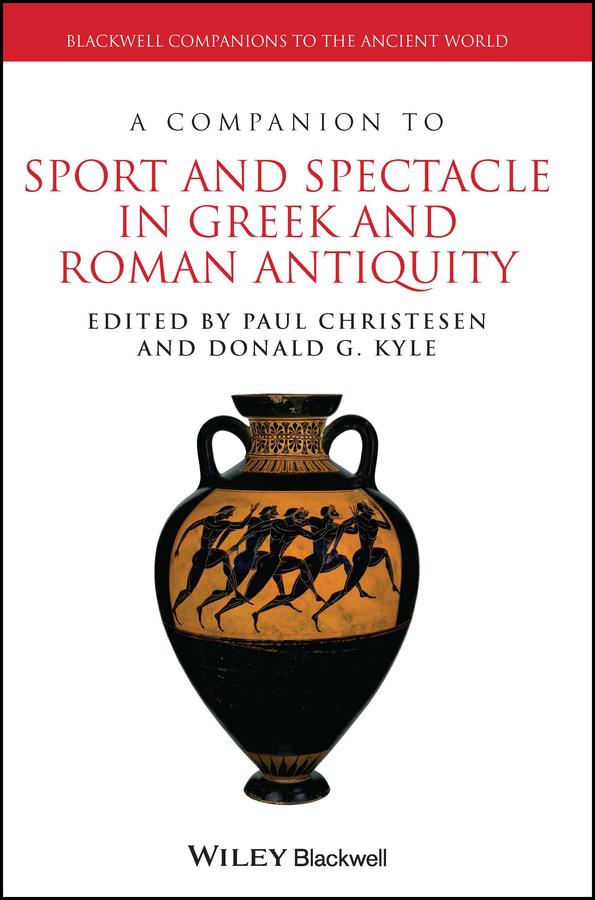 A Companion to Sport and Spectacle in Greek and Roman Antiquity by Donald G. Kyle, Paul Christesen