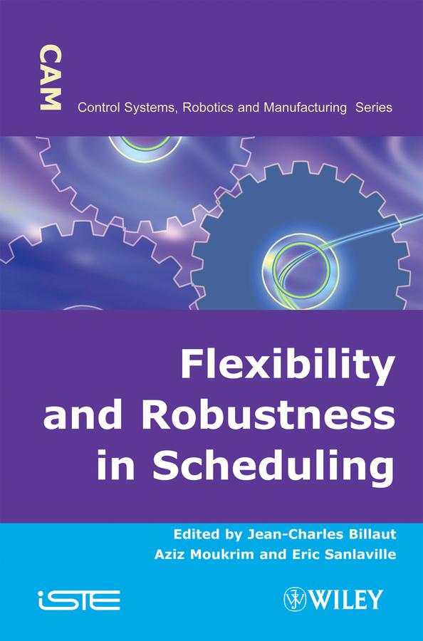 Flexibility and Robustness in Scheduling by Aziz Moukrim, Eric Sanlaville, Jean-Charles Billaut