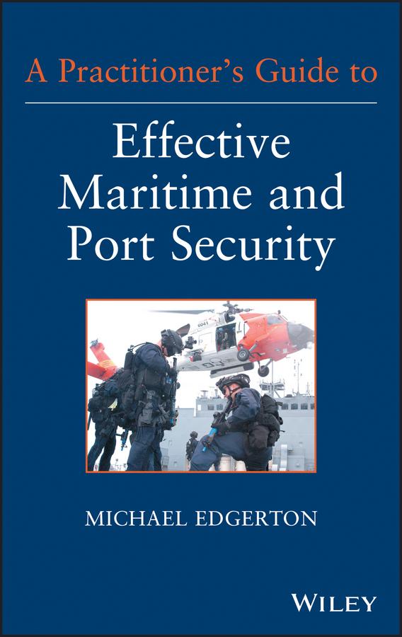A Practitioner's Guide to Effective Maritime and Port Security by Michael Edgerton