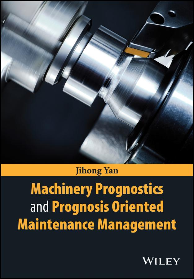 Machinery Prognostics and Prognosis Oriented Maintenance Management by Jihong Yan