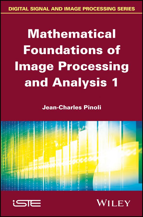 Mathematical Foundations of Image Processing and Analysis 1 by Jean-Charles Pinoli