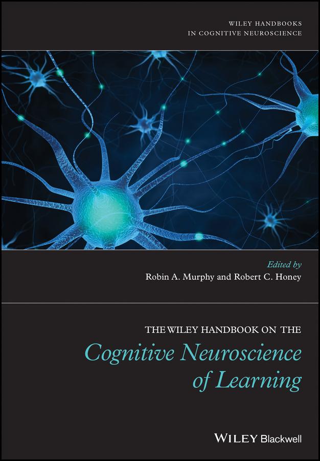 The Wiley Handbook on the Cognitive Neuroscience of Learning by Robert C. Honey, Robin A. Murphy