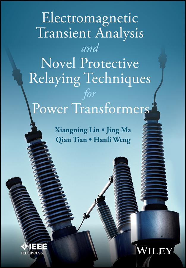 Electromagnetic Transient Analysis and Novel Protective Relaying Techniques for Power Transformers by Hanli Weng, Jing Ma, Qing Tian, Xiangning Lin