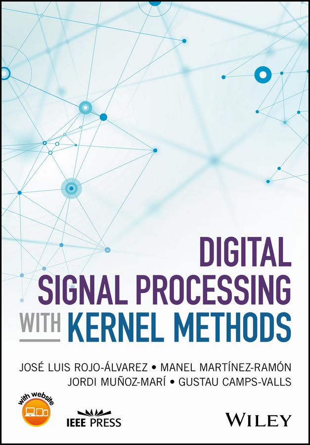 Digital Signal Processing with Kernel Methods by Gustau Camps-Valls, Jordi Munoz-Mari, Jose Luis Rojo-Alvarez, Manel Martinez-Ramon