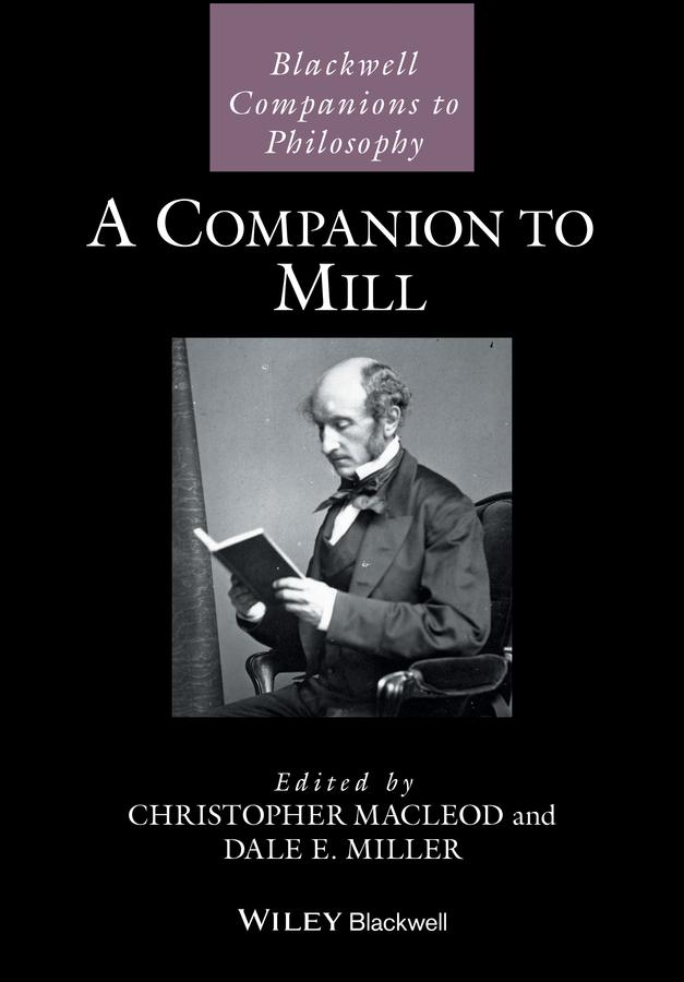 A Companion to Mill by Christopher Macleod, Dale E. Miller