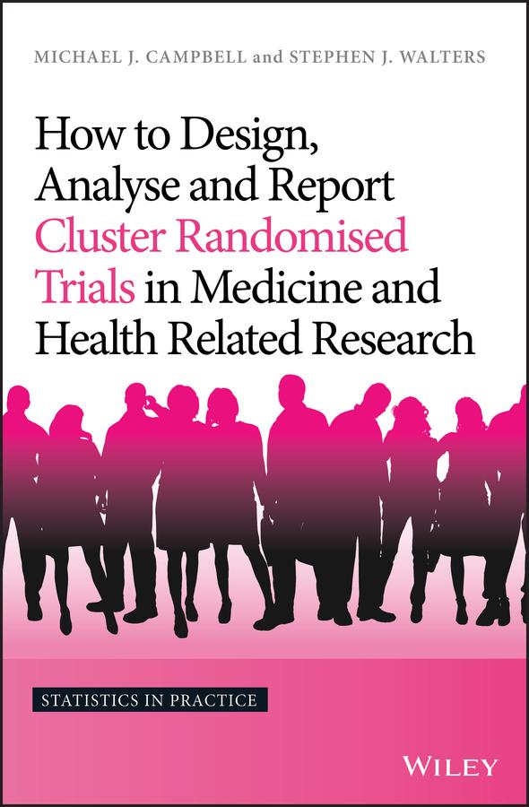 How to Design, Analyse and Report Cluster Randomised Trials in Medicine and Health Related Research by Michael J. Campbell, Stephen J. Walters