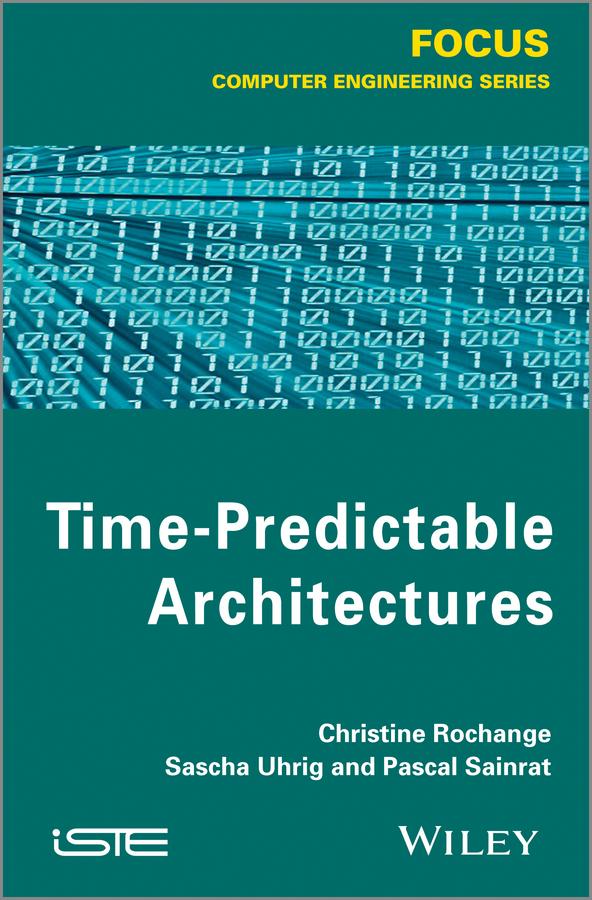 Time-Predictable Architectures by Christine Rochange, Pascal Sainrat, Sascha Uhrig